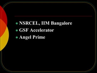  NSRCEL, IIM Bangalore
 GSF Accelerator
 Angel Prime
 