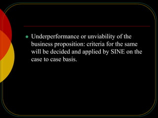  Underperformance or unviability of the
business proposition: criteria for the same
will be decided and applied by SINE on the
case to case basis.
 