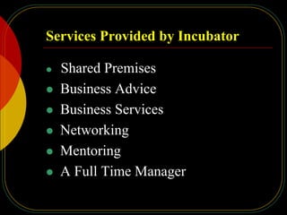 Services Provided by Incubator
 Shared Premises
 Business Advice
 Business Services
 Networking
 Mentoring
 A Full Time Manager
 
