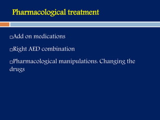 Pharmacological treatment
Add on medications
Right AED combination
Pharmacological manipulations: Changing the
drugs
 
