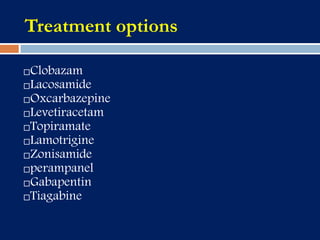 Treatment options
Clobazam
Lacosamide
Oxcarbazepine
Levetiracetam
Topiramate
Lamotrigine
Zonisamide
perampanel
Gabapentin
Tiagabine
 