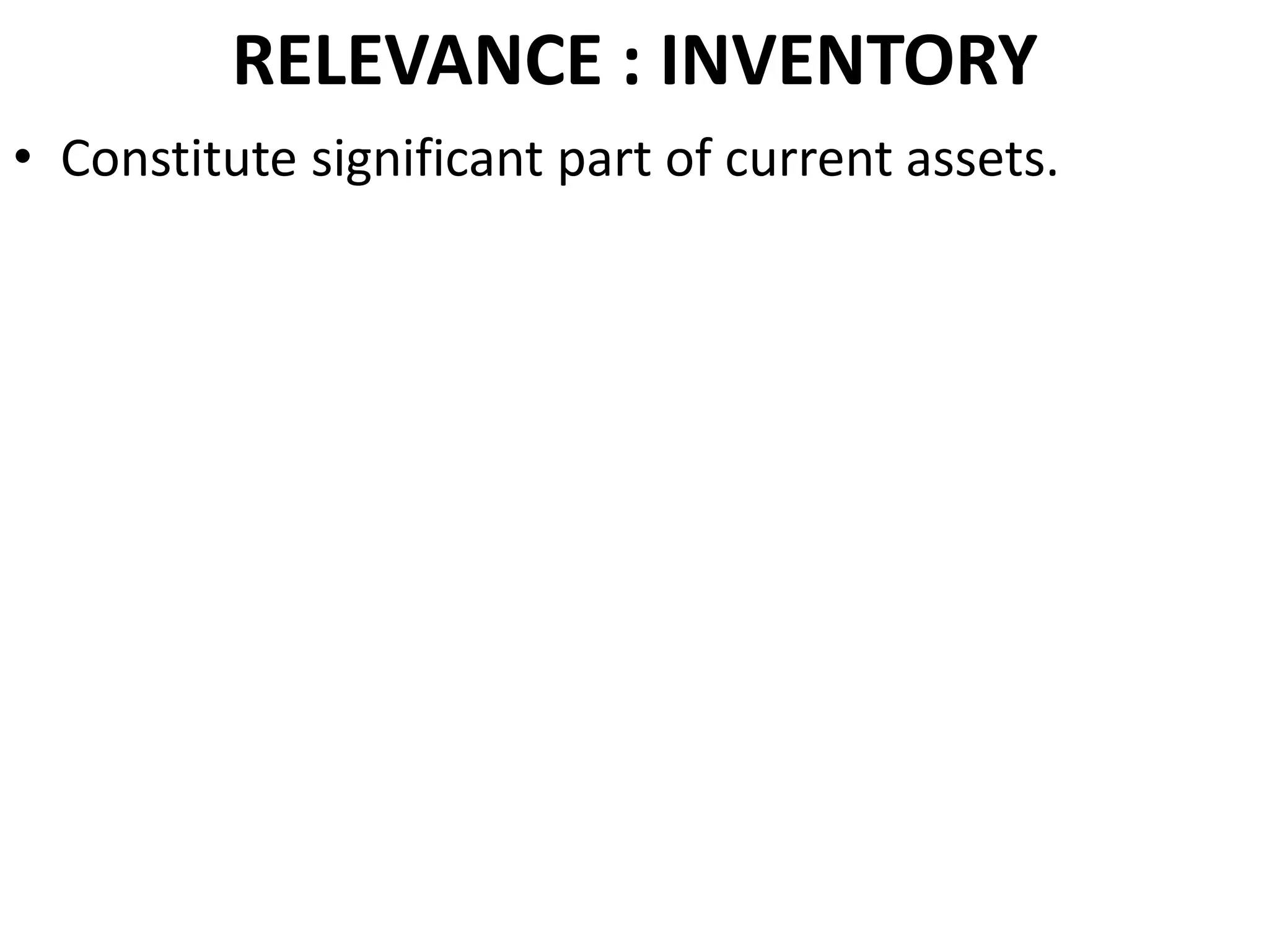 RELEVANCE : INVENTORY
• Constitute significant part of current assets.

 