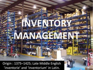 INVENTORY
MANAGEMENT
Origin : 1375–1425; Late Middle English
‘inventorie’ and ‘inventorium’ in Latin.

 