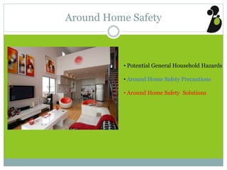 Around Home Safety
• Potential General Household Hazards
• Around Home Safety Precautions
• Around Home Safety Solutions
 