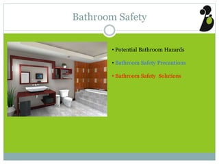 Bathroom Safety
• Potential Bathroom Hazards
• Bathroom Safety Precautions
• Bathroom Safety Solutions
 