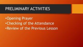 PRELIMINARY ACTIVITIES
•Opening Prayer
•Checking of the Attendance
•Review of the Previous Lesson
 