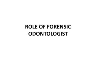 ROLE OF FORENSIC
ODONTOLOGIST
 