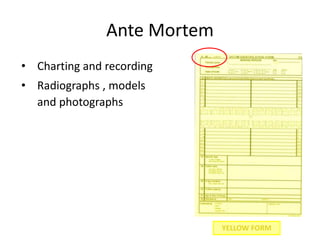 Ante Mortem
• Charting and recording
• Radiographs , models
and photographs
YELLOW FORM
 