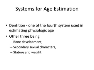 Systems for Age Estimation
• Dentition - one of the fourth system used in
estimating physiologic age
• Other three being
– Bone development,
– Secondary sexual characters,
– Stature and weight.
 