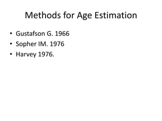 Methods for Age Estimation
• Gustafson G. 1966
• Sopher IM. 1976
• Harvey 1976.
 