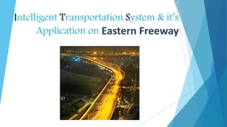 Intelligent Transportation System & it’s
Application on Eastern Freeway
 