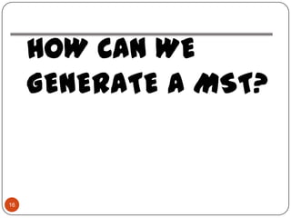 HOW CAN WE
     GENERATE A MST?


16
 