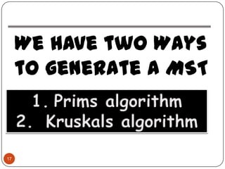 We have two Ways
     to generate a MST



17
 