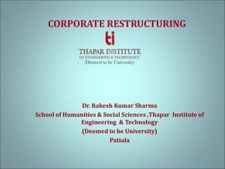 CORPORATE RESTRUCTURING
Dr. Rakesh Kumar Sharma
School of Humanities & Social Sciences ,Thapar Institute of
Engineering & Technology
(Deemed to be University)
Patiala
 