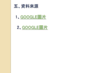 五、資料來源
1、GOOGLE圖片
2、GOOGLE圖片
 