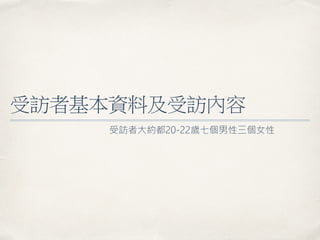 受訪者基本資料及受訪內容
受訪者大約都20-22歲七個男性三個女性
 