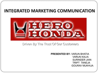 INTEGRATED MARKETING COMMUNICATION,[object Object], Driven By The Trust Of Our Customers,[object Object],PRESENTED BY- VARUN BHATIA,[object Object],                               VARUN KALIA,[object Object],                               SURINDER JAIN,[object Object],                                TRIPT  TANEJA,[object Object],	                GOURAV MUKHIJA,[object Object]