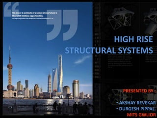 HIGH RISE
STRUCTURAL SYSTEMS
PRESENTED BY :
• AKSHAY REVEKAR
• DURGESH PIPPAL.
MITS GWLIOR
 