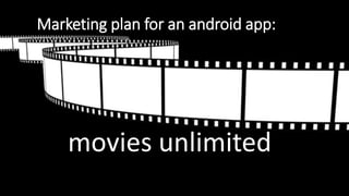 Marketing plan for an android app:
movies unlimited
 