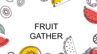 FRUIT
GATHER
 