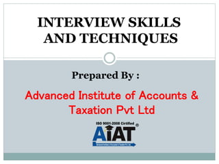 INTERVIEW SKILLS
AND TECHNIQUES
Advanced Institute of Accounts &
Taxation Pvt Ltd
Prepared By :
 