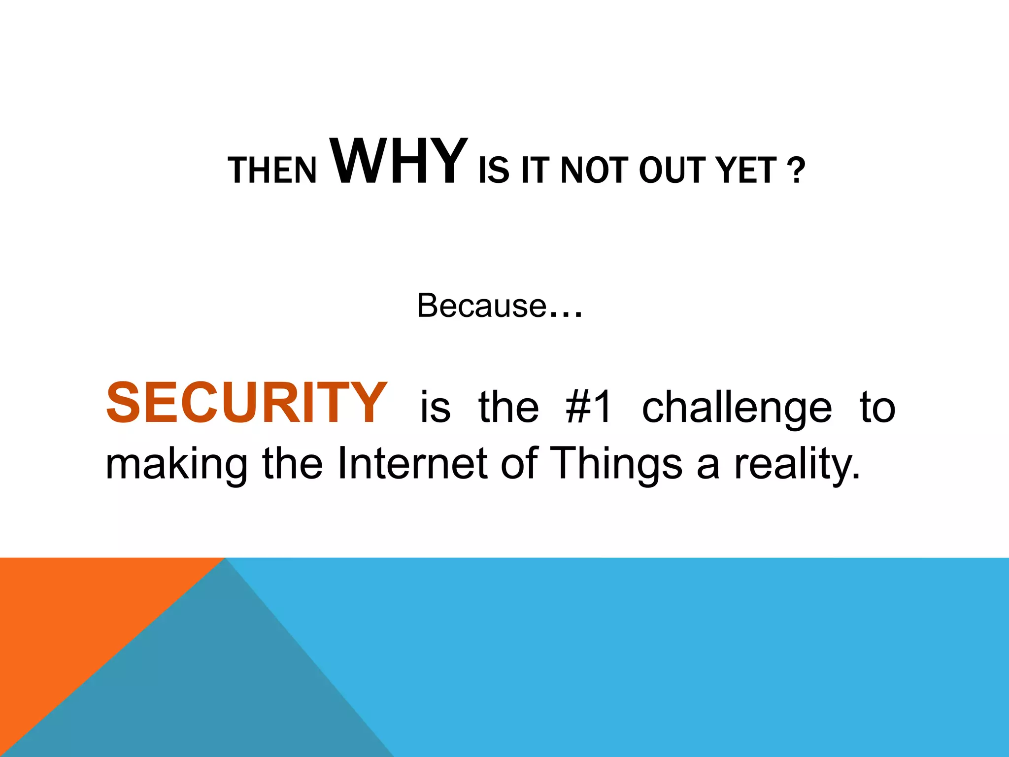 THEN WHYIS IT NOT OUT YET ?
Because...
SECURITY is the #1 challenge to
making the Internet of Things a reality.
 
