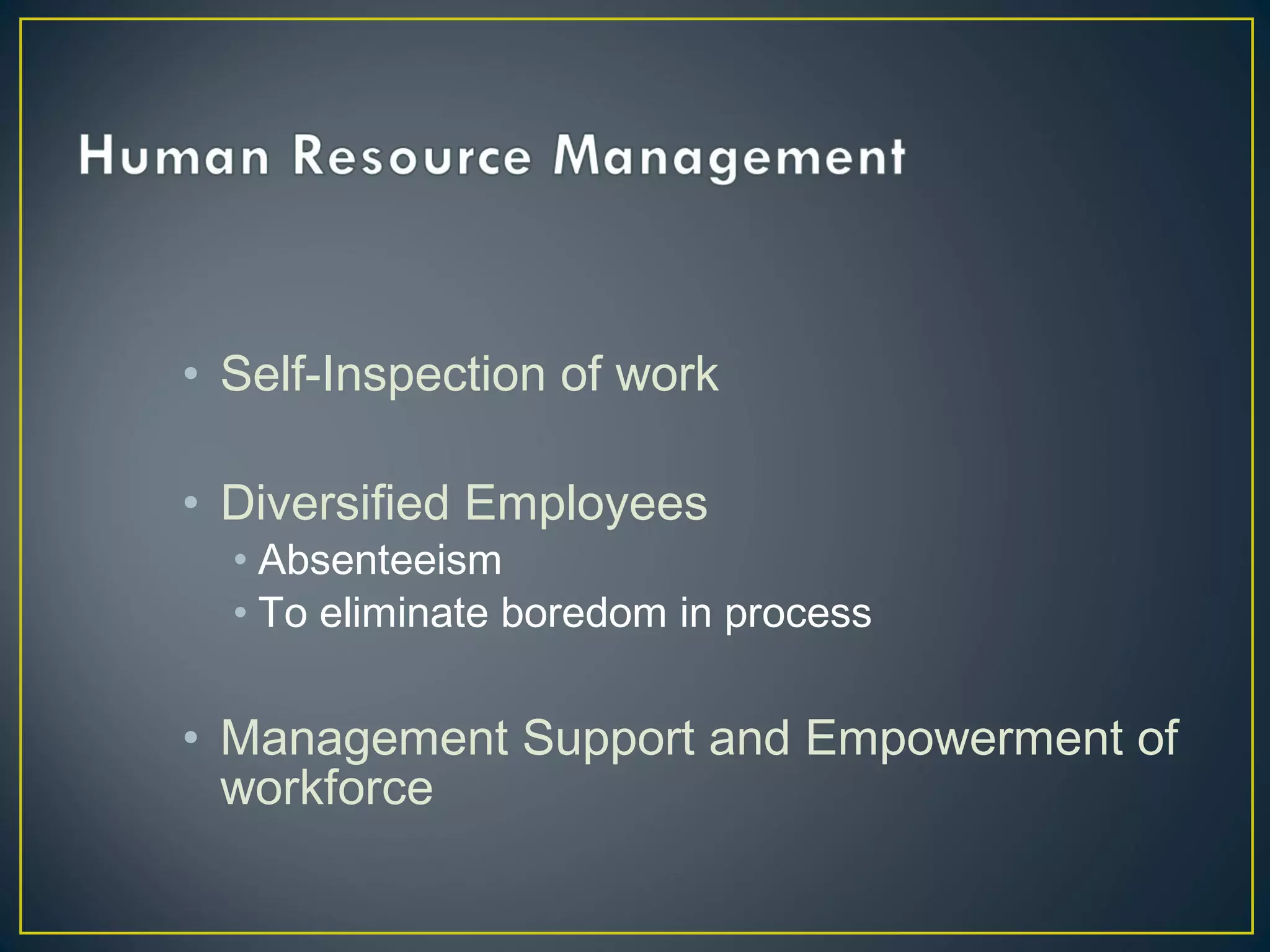 • Self-Inspection of work
• Diversified Employees

• Absenteeism
• To eliminate boredom in process

• Management Support and Empowerment of
workforce

 