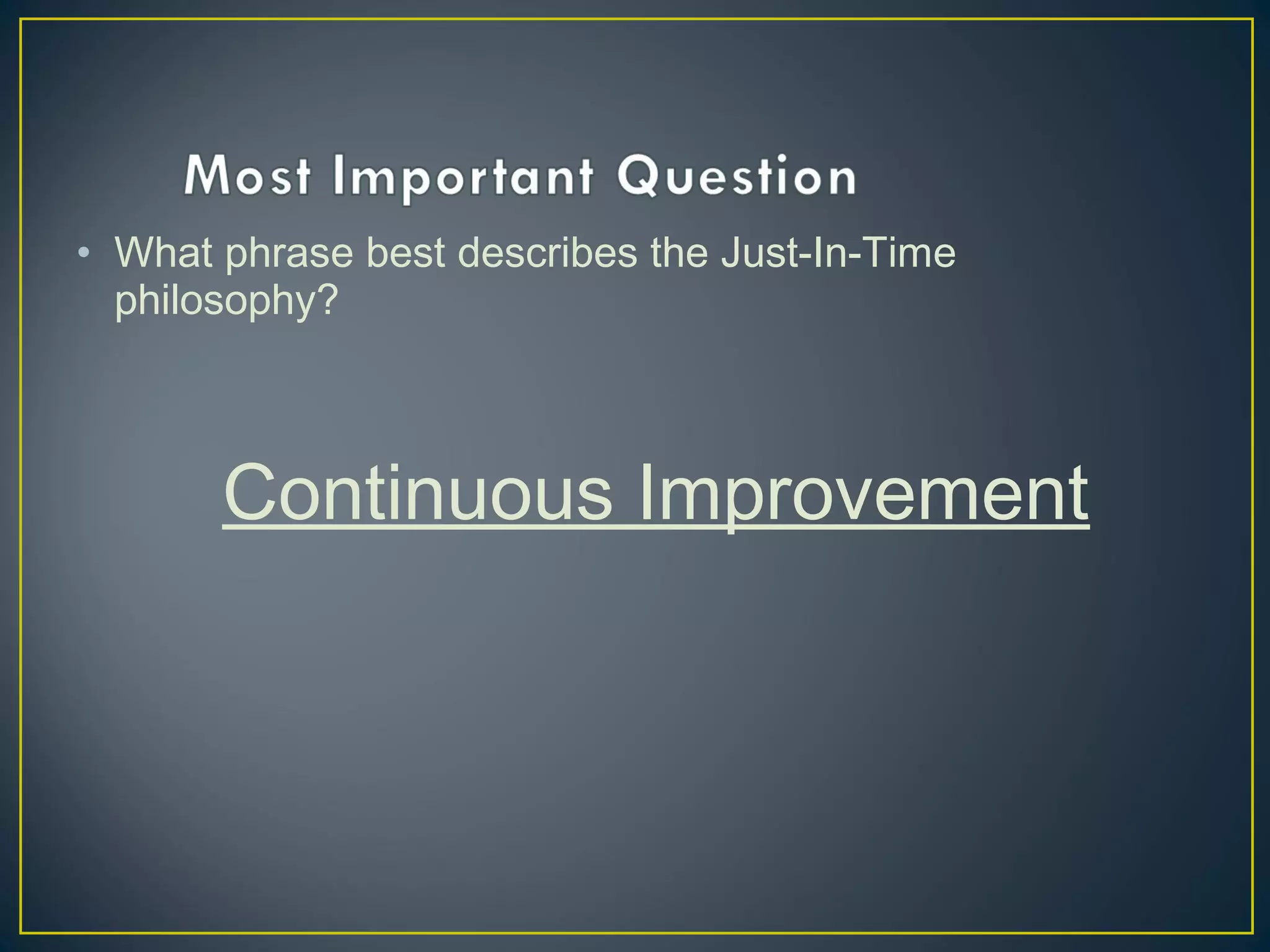 • What phrase best describes the Just-In-Time
philosophy?

Continuous Improvement

 