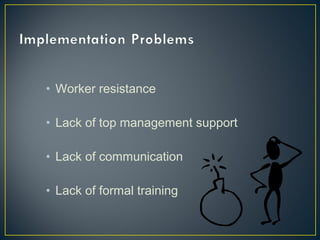 • Worker resistance
• Lack of top management support
• Lack of communication
• Lack of formal training

 