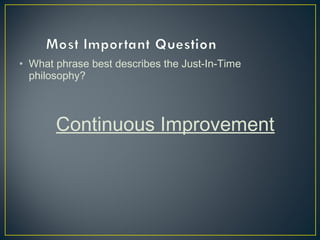 • What phrase best describes the Just-In-Time
philosophy?

Continuous Improvement

 