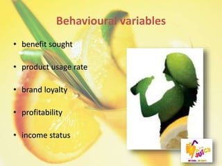 Behavioural variables
• benefit sought
• product usage rate
• brand loyalty
• profitability
• income status
 
