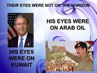 HIS EYES WERE
ON ARAB OIL
THEIR EYES WERE NOT ON THE HORIZON
HIS EYES
WERE ON
KUWAIT
 