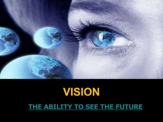 VISION
THE ABILITY TO SEE THE FUTURE
 