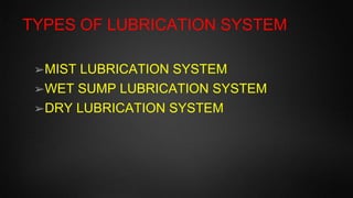 MIST OR PETROIL |PETROL PLUS OIL|
LUBRICATION SYSTEM
➢ This system is used in 2 stroke cycle engines
➢ The lubrication oil...