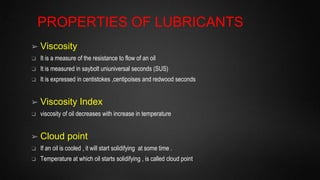 PROPERTIES OF LUBRICANTS
➢Pour point
❑ It is temperature just above which the oil sample will not flow under certain presc...