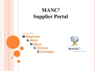 MANC2
Supplier Portal
Developed by :
M-Meghana
A-Akhil
N-Nitya
C-Charan
C-Chandan
 