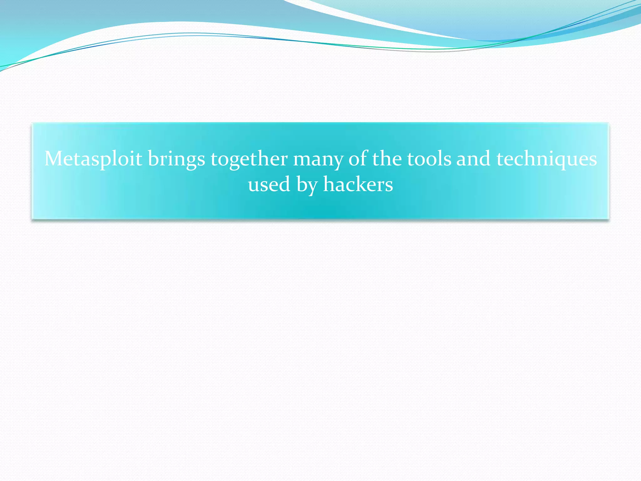 Metasploit brings together many of the tools and techniques
                      used by hackers
 