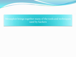 Metasploit brings together many of the tools and techniques
                      used by hackers
 