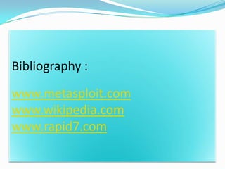 Bibliography :
www.metasploit.com
www.wikipedia.com
www.rapid7.com
 