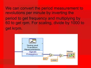 We can convert the period measurement to
revolutions per minute by inverting the
period to get frequency and multiplying by
60 to get rpm. For scaling, divide by 1000 to
get krpm.
 