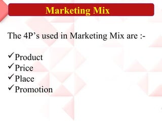 Marketing Mix
The 4P’s used in Marketing Mix are :-
Product
Price
Place
Promotion
 