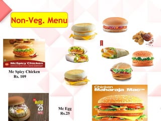 Non-Veg. Menu
Mc Spicy Chicken
Rs. 109
Mc Egg
Rs.25
 