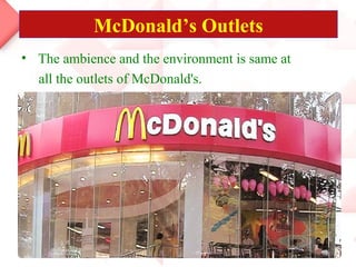 • The ambience and the environment is same at
all the outlets of McDonald's.
McDonald’s Outlets
 