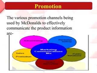 Promotion
The various promotion channels being
used by McDonalds to effectively
communicate the product information
are-
 