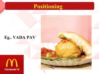 Positioning
Eg.. VADA PAV
 
