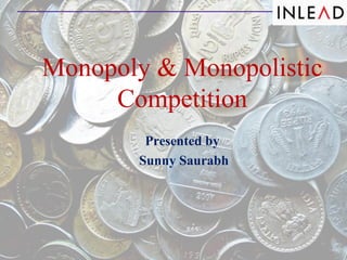 Monopoly & Monopolistic
Competition
Presented by
Sunny Saurabh
 