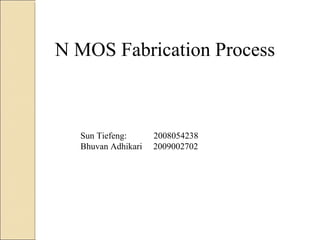 N MOS Fabrication Process



  Sun Tiefeng:      2008054238
  Bhuvan Adhikari   2009002702
 