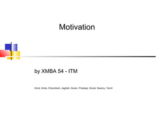 Motivation

by XMBA 54 - ITM
Amol, Anita, Chandresh, Jagdish, Karan, Pradeep, Sonal, Swamy, Yamit

 