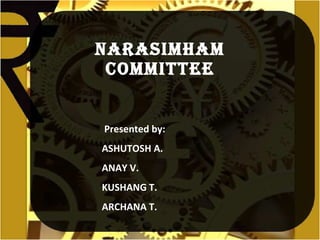 Narasimham Committee Presented by: ASHUTOSH A. ANAY V. KUSHANG T. ARCHANA T. 