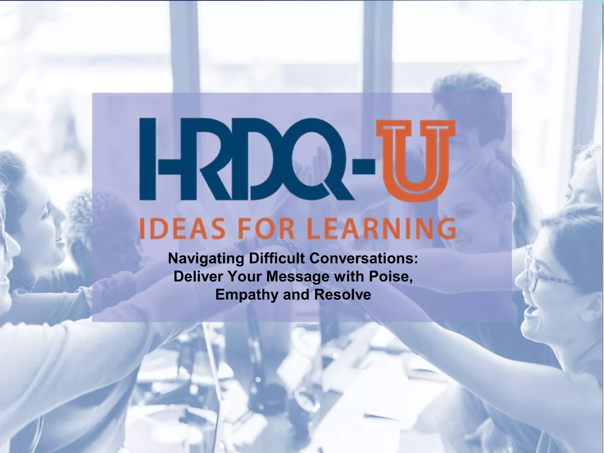 Navigating Difficult Conversations:
Deliver Your Message with Poise,
Empathy and Resolve
 